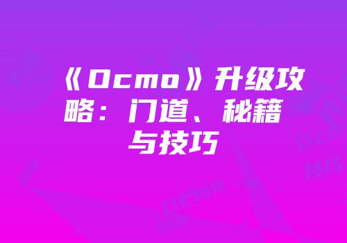 《Ocmo》升级攻略：门道、秘籍与技巧