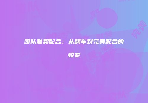 团队默契配合：从翻车到完美配合的蜕变