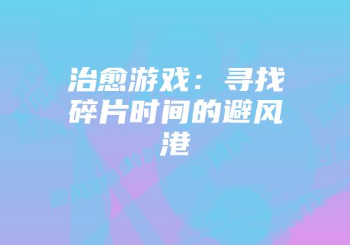 治愈游戏：寻找碎片时间的避风港