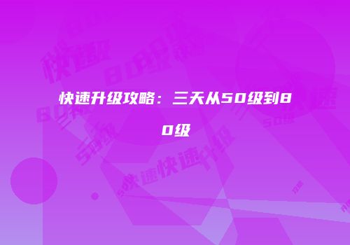 快速升级攻略：三天从50级到80级