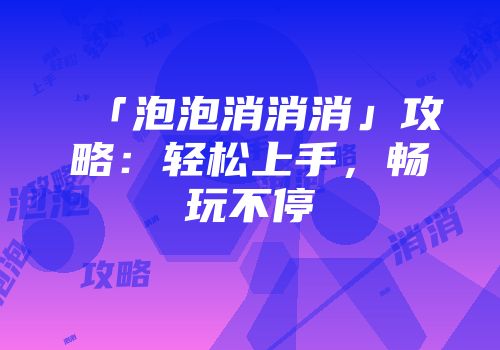 「泡泡消消消」攻略:轻松上手,畅玩不停