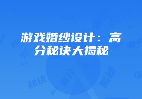 游戏婚纱设计：高分秘诀大揭秘