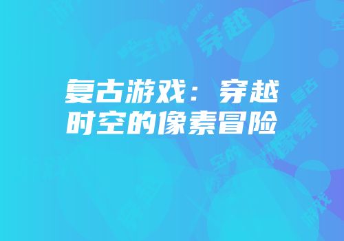 复古游戏：穿越时空的像素冒险