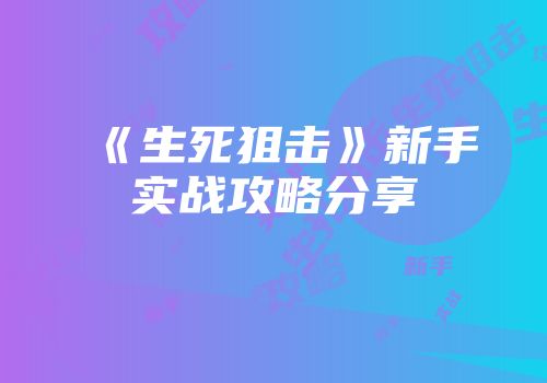 《生死狙击》新手实战攻略分享