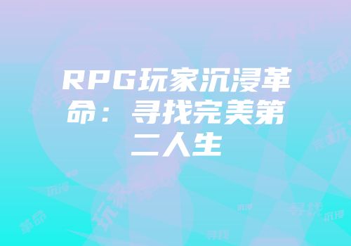 RPG玩家沉浸革命：寻找完美第二人生