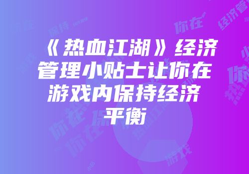 《热血江湖》经济管理小贴士让你在游戏内保持经济平衡
