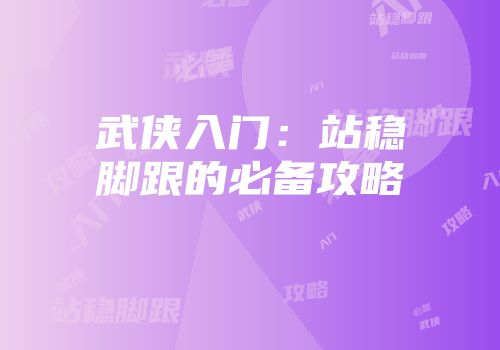 武侠入门：站稳脚跟的必备攻略