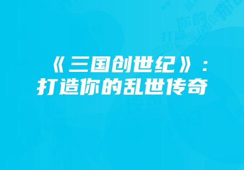 《三国创世纪》:打造你的乱世传奇