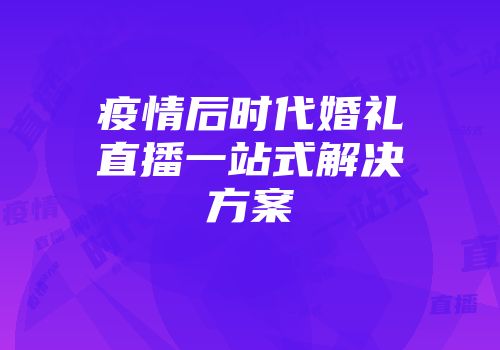 疫情后时代婚礼直播一站式解决方案