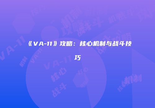 《VA-11》攻略：核心机制与战斗技巧