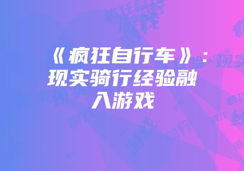 《疯狂自行车》：现实骑行经验融入游戏