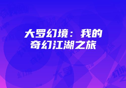 大罗幻境：我的奇幻江湖之旅