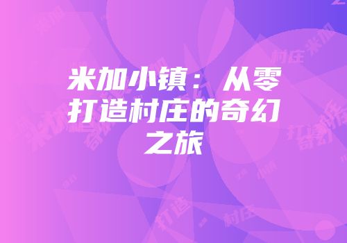 米加小镇：从零打造村庄的奇幻之旅