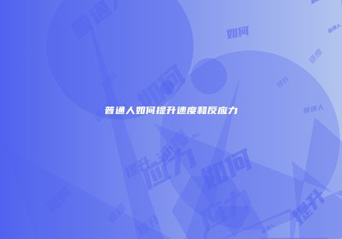 普通人如何提升速度和反应力