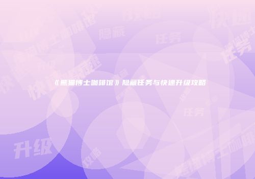 《熊猫博士咖啡馆》隐藏任务与快速升级攻略