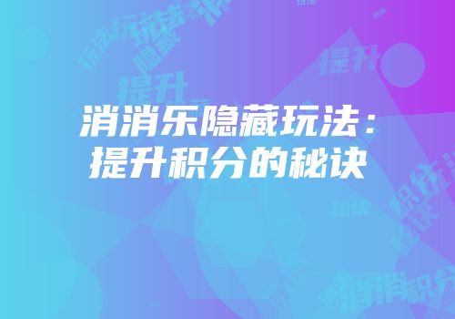消消乐隐藏玩法:提升积分的秘诀