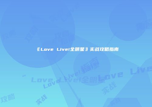 《Love Live!全明星》实战攻略指南