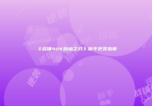 《战锤40K自由之刃》新手逆袭指南