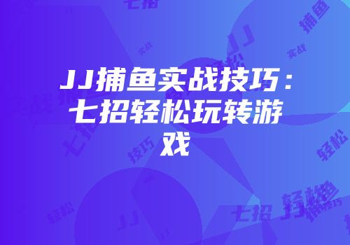JJ捕鱼实战技巧：七招轻松玩转游戏