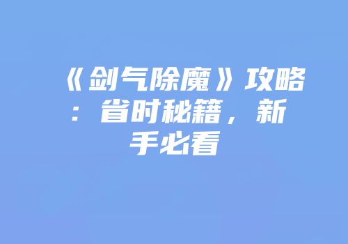 《剑气除魔》攻略：省时秘籍，新手必看