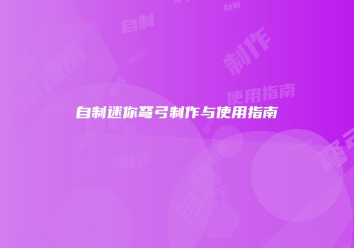自制迷你弩弓制作与使用指南