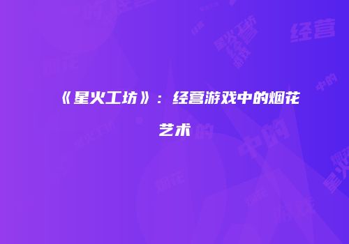 《星火工坊》：经营游戏中的烟花艺术