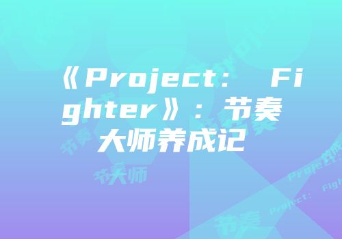《Project： Fighter》：节奏大师养成记
