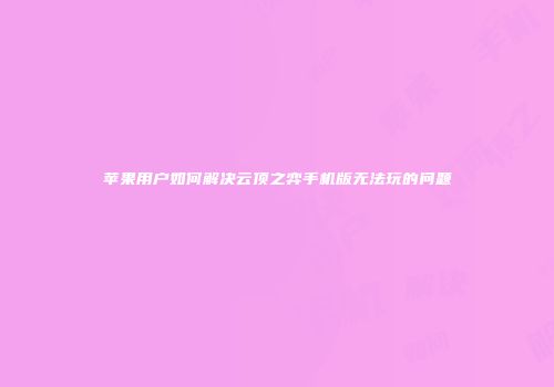 苹果用户如何解决云顶之弈手机版无法玩的问题