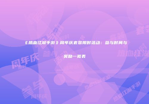 《热血江湖手游》周年庆套装限时活动：参与时间与奖励一览表