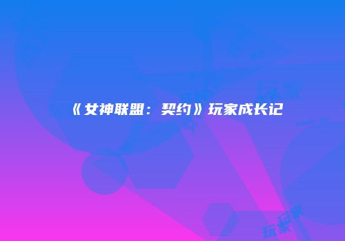 《女神联盟：契约》玩家成长记