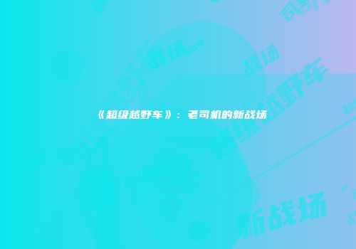 《超级越野车》：老司机的新战场
