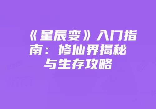 《星辰变》入门指南：修仙界揭秘与生存攻略