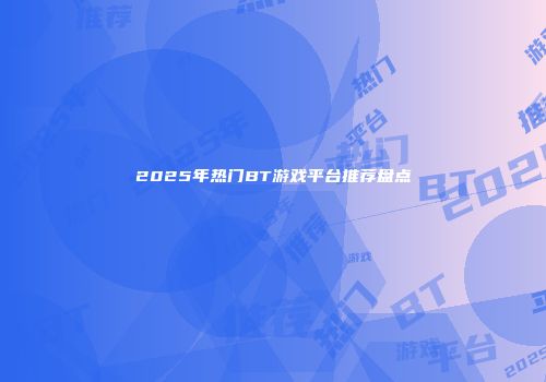 2025年热门BT游戏平台推荐盘点