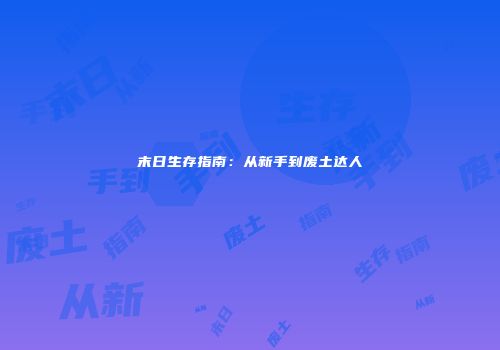 末日生存指南：从新手到废土达人