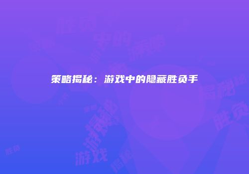 策略揭秘：游戏中的隐藏胜负手