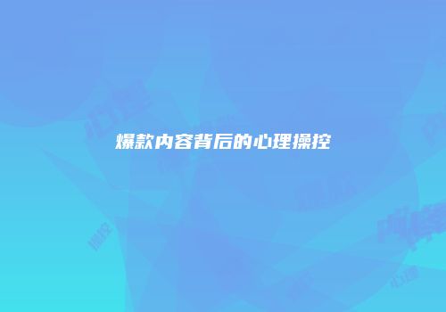 爆款内容背后的心理操控