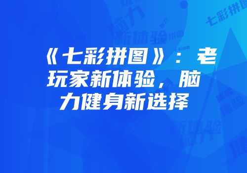《七彩拼图》：老玩家新体验，脑力健身新选择