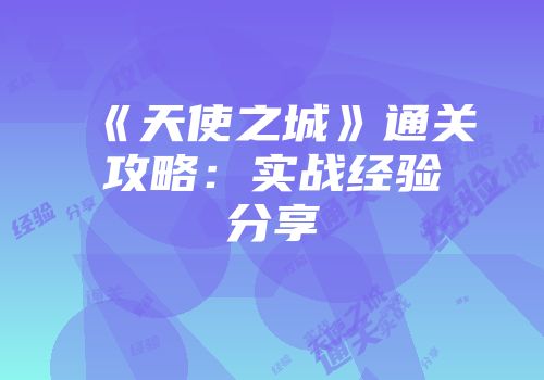 《天使之城》通关攻略：实战经验分享