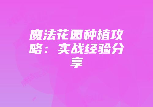 魔法花园种植攻略：实战经验分享