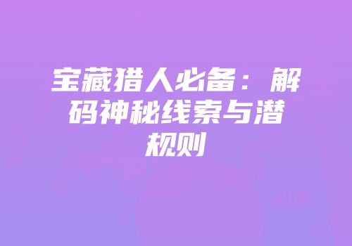 宝藏猎人必备：解码神秘线索与潜规则