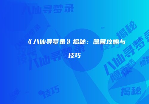 《八仙寻梦录》揭秘：隐藏攻略与技巧