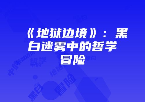 《地狱边境》：黑白迷雾中的哲学冒险