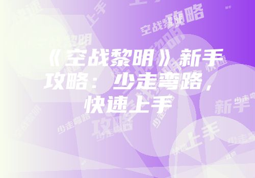 《空战黎明》新手攻略:少走弯路,快速上手