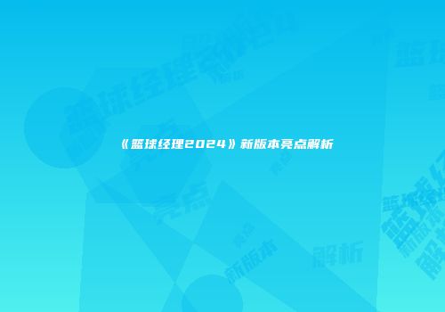 《篮球经理2024》新版本亮点解析