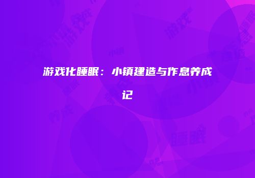 游戏化睡眠：小镇建造与作息养成记