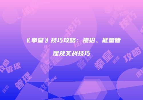 《拳皇》技巧攻略：搓招、能量管理及实战技巧