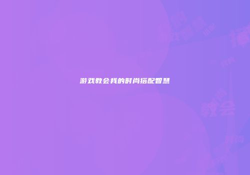 游戏教会我的时尚搭配智慧