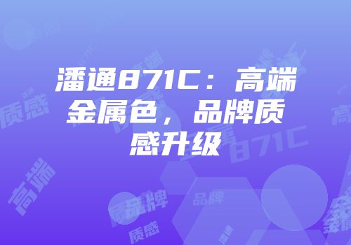 潘通871C:高端金属色,品牌质感升级