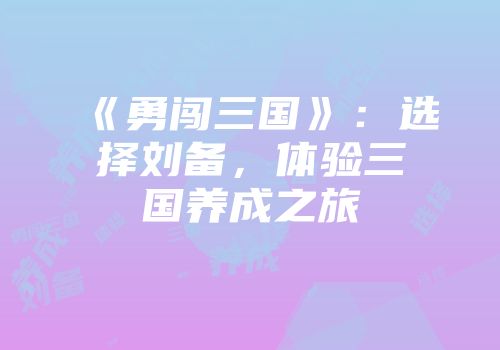 《勇闯三国》：选择刘备，体验三国养成之旅