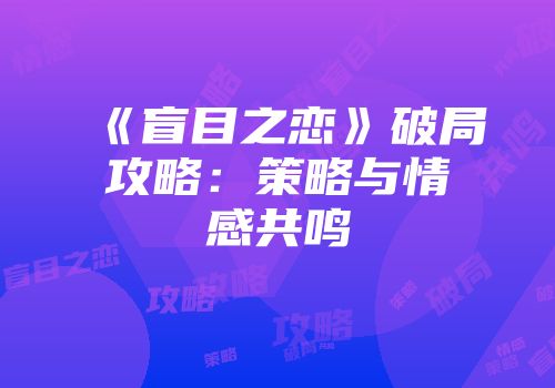 《盲目之恋》破局攻略：策略与情感共鸣